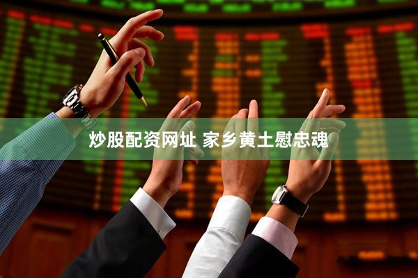炒股配资网址 家乡黄土慰忠魂