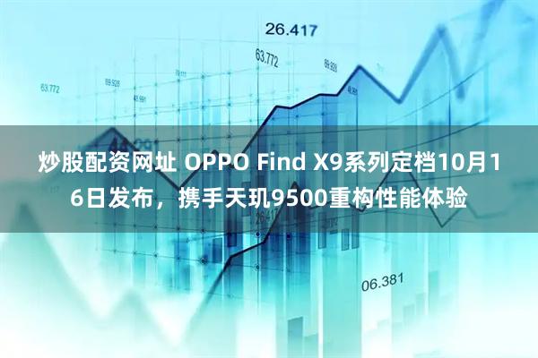 炒股配资网址 OPPO Find X9系列定档10月16日发布，携手天玑9500重构性能体验