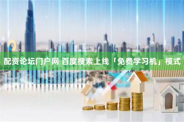 配资论坛门户网 百度搜索上线「免费学习机」模式