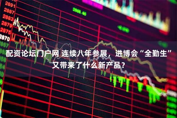 配资论坛门户网 连续八年参展，进博会“全勤生”又带来了什么新产品？