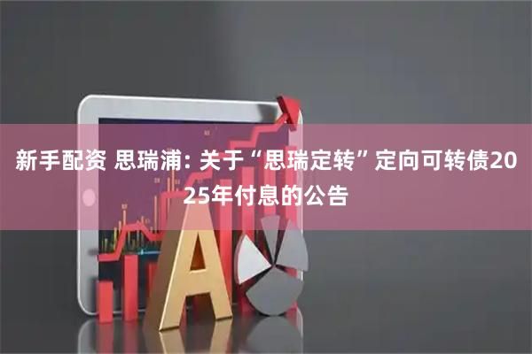 新手配资 思瑞浦: 关于“思瑞定转”定向可转债2025年付息的公告