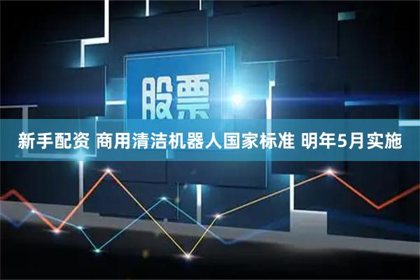 新手配资 商用清洁机器人国家标准 明年5月实施