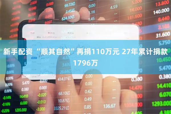 新手配资 “顺其自然”再捐110万元 27年累计捐款1796万