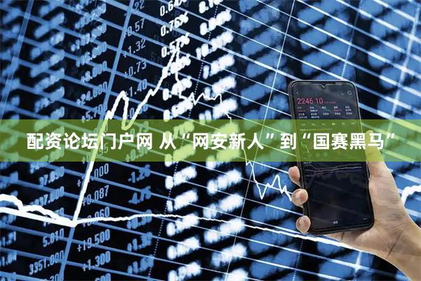 配资论坛门户网 从“网安新人”到“国赛黑马”