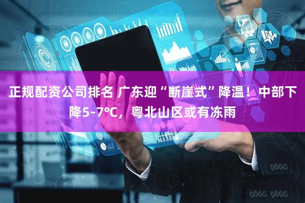 正规配资公司排名 广东迎“断崖式”降温！中部下降5-7℃，粤北山区或有冻雨