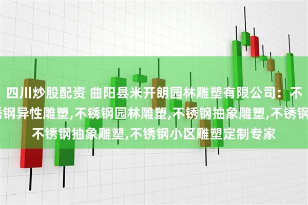 四川炒股配资 曲阳县米开朗园林雕塑有限公司：不锈钢户外雕塑,不锈钢异性雕塑,不锈钢园林雕塑,不锈钢抽象雕塑,不锈钢小区雕塑定制专家