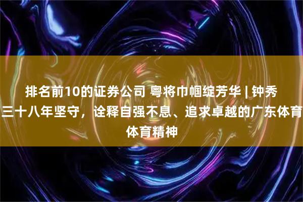 排名前10的证券公司 粤将巾帼绽芳华 | 钟秀娥：三十八年坚守，诠释自强不息、追求卓越的广东体育精神