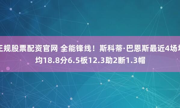 正规股票配资官网 全能锋线！斯科蒂·巴恩斯最近4场场均18.8分6.5板12.3助2断1.3帽