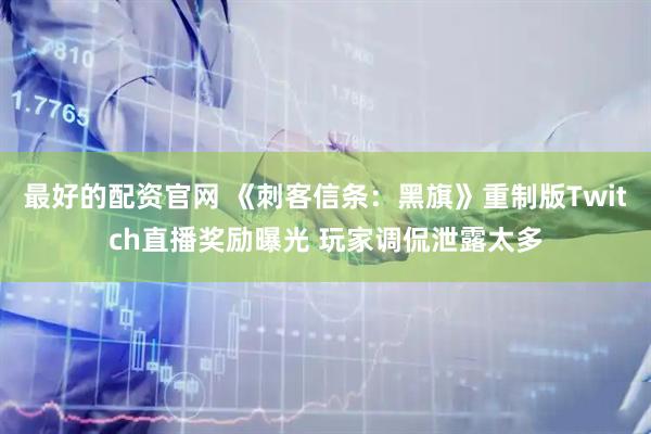 最好的配资官网 《刺客信条：黑旗》重制版Twitch直播奖励曝光 玩家调侃泄露太多