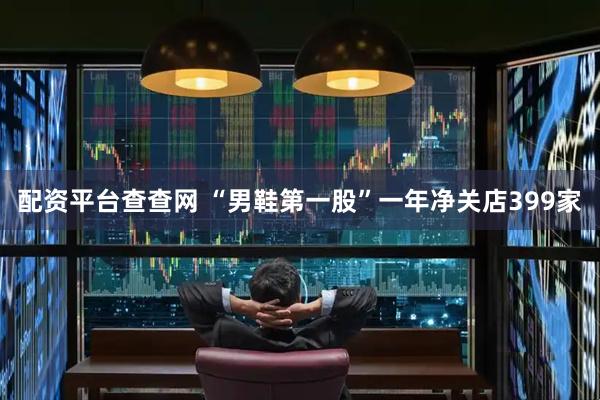 配资平台查查网 “男鞋第一股”一年净关店399家
