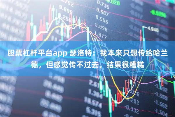 股票杠杆平台app 瑟洛特：我本来只想传给哈兰德，但感觉传不过去，结果很糟糕